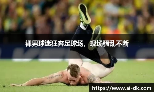 裸男球迷狂奔足球场，现场骚乱不断