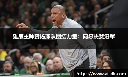 雄鹿主帅赞扬球队团结力量：向总决赛进军