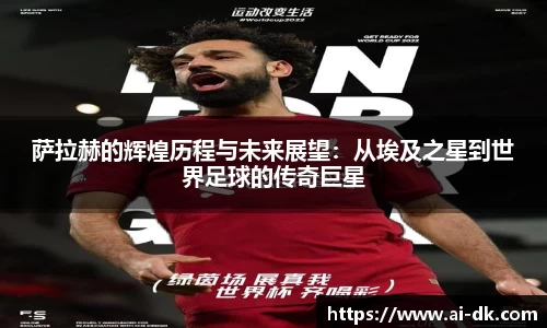 萨拉赫的辉煌历程与未来展望：从埃及之星到世界足球的传奇巨星
