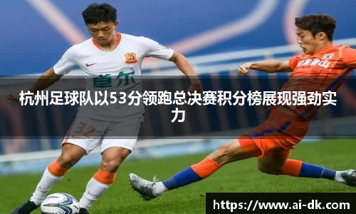 杭州足球队以53分领跑总决赛积分榜展现强劲实力