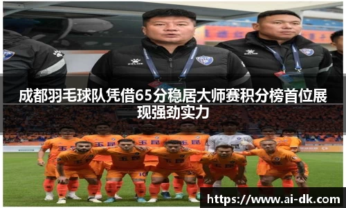 成都羽毛球队凭借65分稳居大师赛积分榜首位展现强劲实力