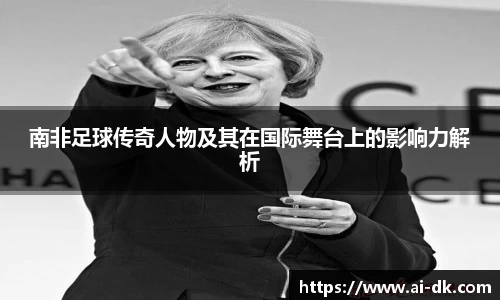 南非足球传奇人物及其在国际舞台上的影响力解析