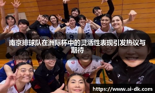 南京排球队在洲际杯中的灵活性表现引发热议与期待