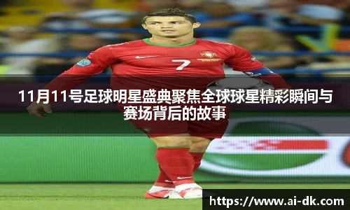 11月11号足球明星盛典聚焦全球球星精彩瞬间与赛场背后的故事