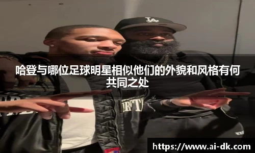 哈登与哪位足球明星相似他们的外貌和风格有何共同之处