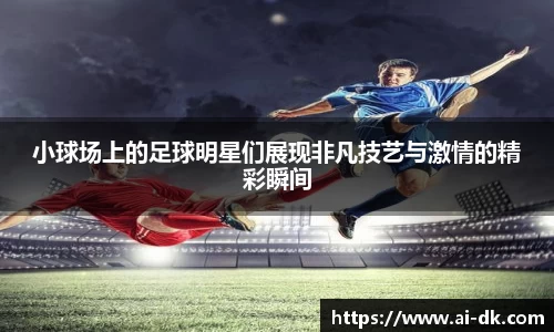 小球场上的足球明星们展现非凡技艺与激情的精彩瞬间
