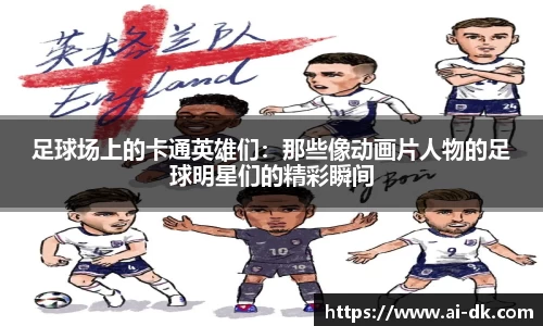 足球场上的卡通英雄们：那些像动画片人物的足球明星们的精彩瞬间