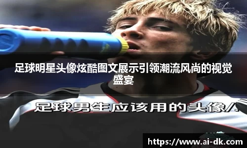 足球明星头像炫酷图文展示引领潮流风尚的视觉盛宴